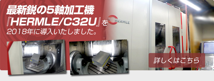最新鋭の5軸加工機『HERMLE/C32U』を2018年に導入いたしました。